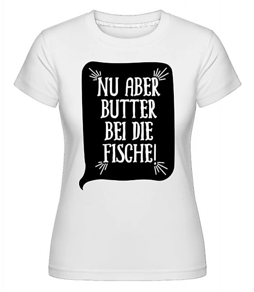 Nu Aber Butter Bei Die Fische · Shirtinator Frauen T-Shirt günstig online kaufen