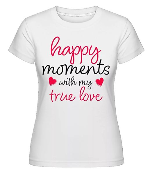 Happy Moments With My True Love · Shirtinator Frauen T-Shirt günstig online kaufen