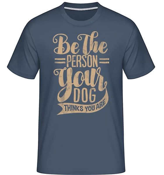 Be The Person Your Dog Thinks You Are · Shirtinator Männer T-Shirt günstig online kaufen
