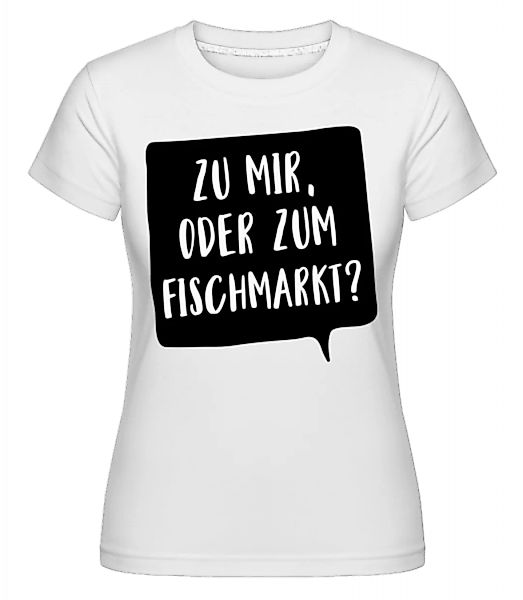 Zu Mir Oder Zum Fischmarkt? · Shirtinator Frauen T-Shirt günstig online kaufen