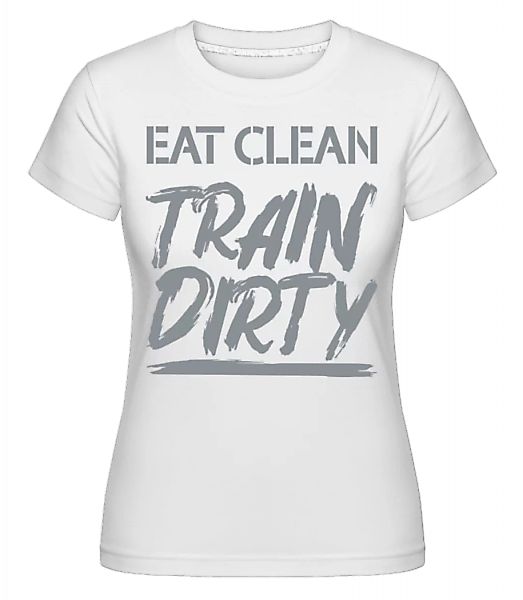Eat Clean Train Dirty · Shirtinator Frauen T-Shirt günstig online kaufen