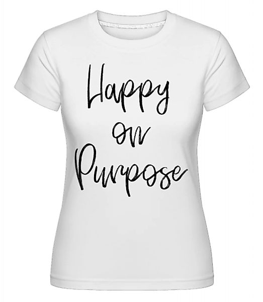 Happy On Purpose · Shirtinator Frauen T-Shirt günstig online kaufen