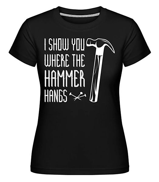 I Show You WHere The Hammer Hangs · Shirtinator Frauen T-Shirt günstig online kaufen
