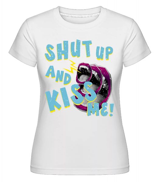 Shut Up And Kiss Me · Shirtinator Frauen T-Shirt günstig online kaufen