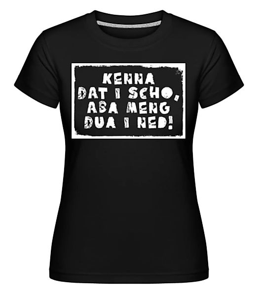 Kenna Dat I Scho Aba Meng Dua I Ned · Shirtinator Frauen T-Shirt günstig online kaufen
