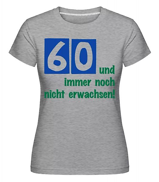 60 Und Immer Noch Nicht Erwachsen! · Shirtinator Frauen T-Shirt günstig online kaufen