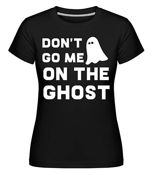 Dont Go Me On The Ghost · Shirtinator Frauen T-Shirt günstig online kaufen