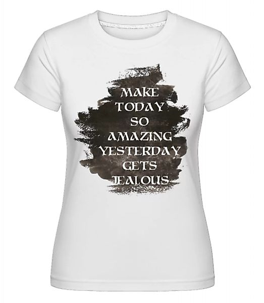 Make Yesterday Jealous · Shirtinator Frauen T-Shirt günstig online kaufen