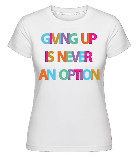 Giving Up Is Never An Option · Shirtinator Frauen T-Shirt günstig online kaufen