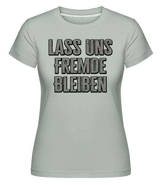 Lass Uns Fremde Bleiben · Shirtinator Frauen T-Shirt günstig online kaufen