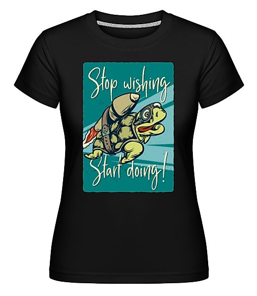 Stop Wishing Start Doing · Shirtinator Frauen T-Shirt günstig online kaufen