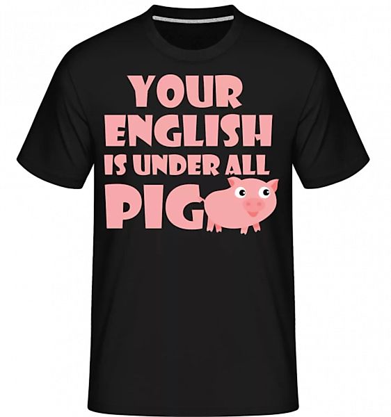 Your English Is Under All Pig · Shirtinator Männer T-Shirt günstig online kaufen