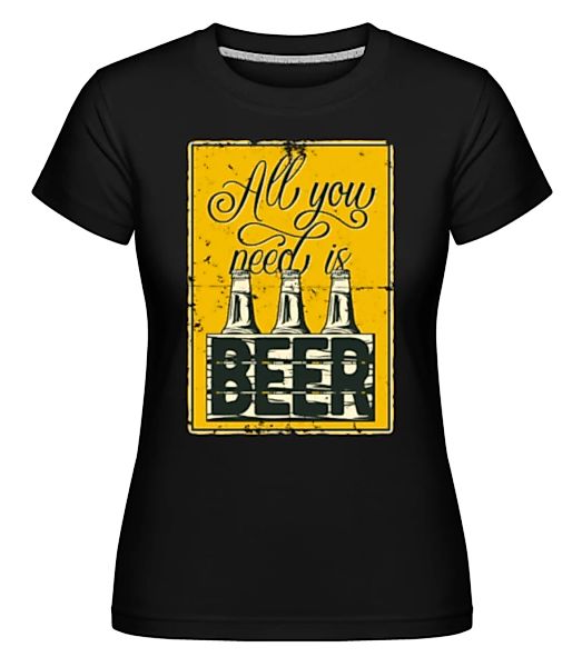 All You Need Is Beer · Shirtinator Frauen T-Shirt günstig online kaufen