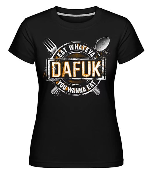Eat Whateva Dafuk You Wanna Do · Shirtinator Frauen T-Shirt günstig online kaufen