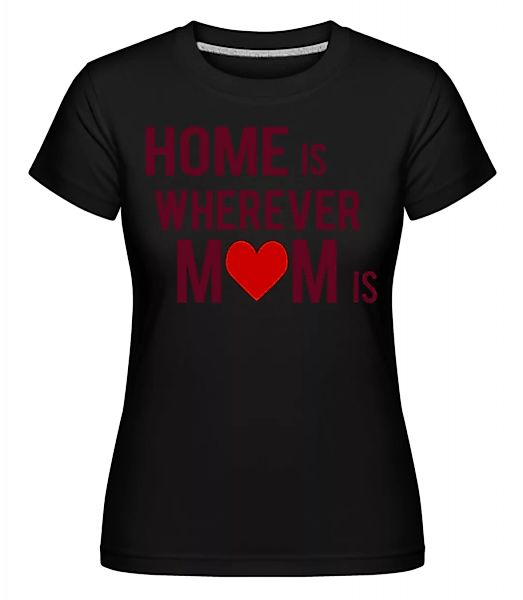 Home Is Wherever Mom Is · Shirtinator Frauen T-Shirt günstig online kaufen