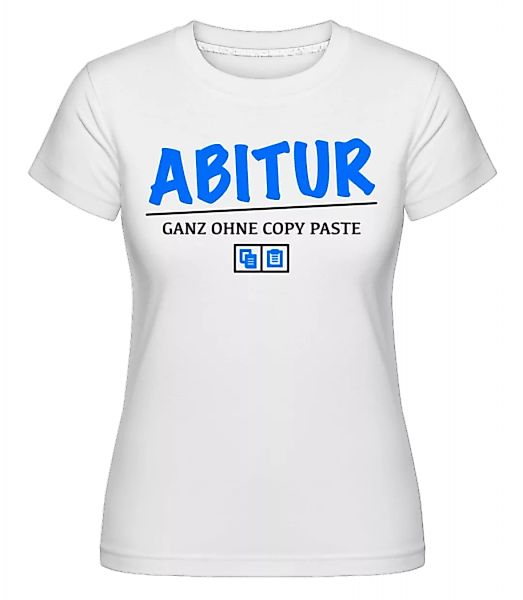 Abitur - Ganz Ohne Copy Paste · Shirtinator Frauen T-Shirt günstig online kaufen