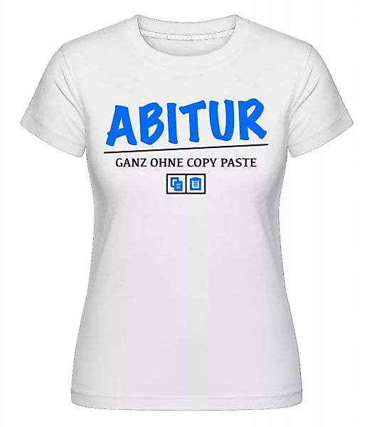 Abitur - Ganz Ohne Copy Paste · Shirtinator Frauen T-Shirt günstig online kaufen