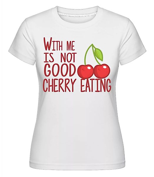 With Me Is Not Good Cherry Eating · Shirtinator Frauen T-Shirt günstig online kaufen