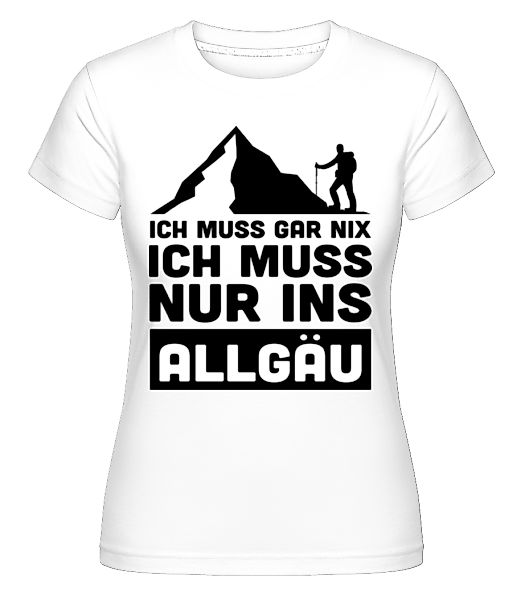 Ich Muss Gar Nix Ich Muss Ins Allgäu · Shirtinator Frauen T-Shirt günstig online kaufen