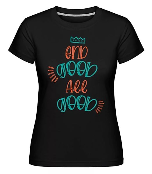 End Good All Good · Shirtinator Frauen T-Shirt günstig online kaufen