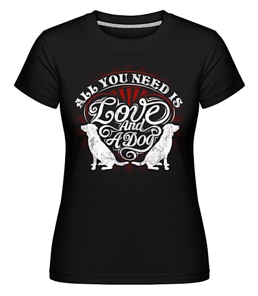 All You Need Is Love And A Dog · Shirtinator Frauen T-Shirt günstig online kaufen