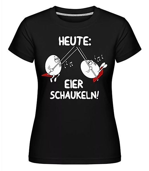 Heute Eier Schaukeln · Shirtinator Frauen T-Shirt günstig online kaufen