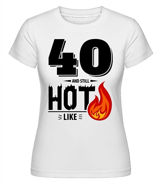 40 And Still Hot · Shirtinator Frauen T-Shirt günstig online kaufen