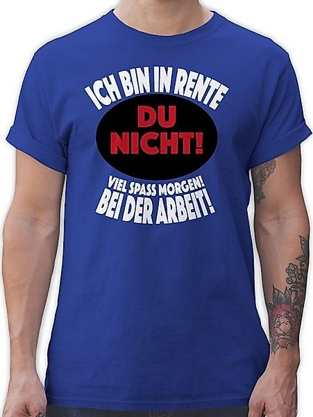 Shirtracer T-Shirt Ich bin in Rente Du nicht! Viel Spaß morgen! Bei der Arb günstig online kaufen