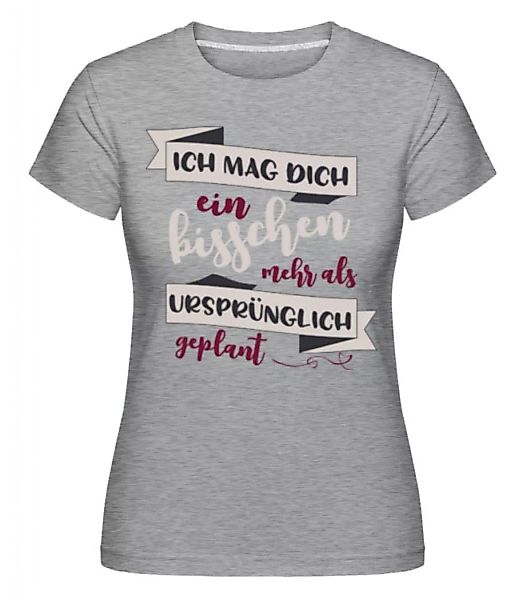 Ich Mag Dich Mehr Als Geplant · Shirtinator Frauen T-Shirt günstig online kaufen
