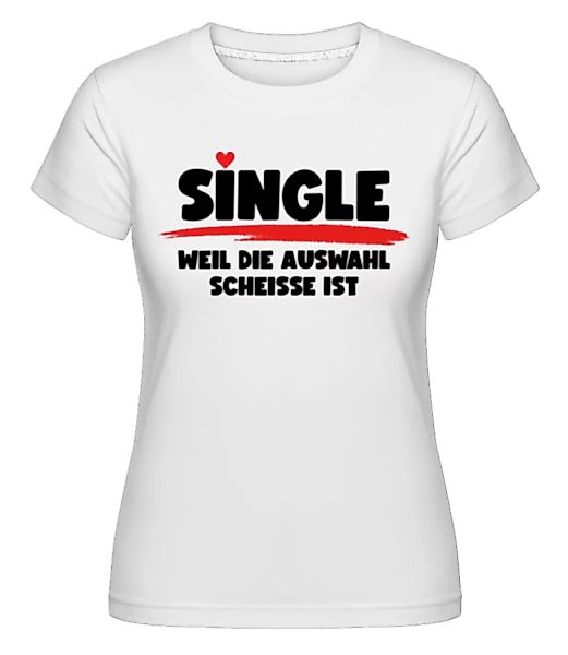 Single Weil Die Auswahl Scheisse Ist · Shirtinator Frauen T-Shirt günstig online kaufen