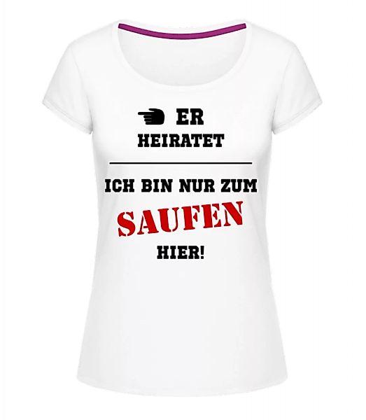 Er Heiratet - Ich Bin Nur Zum Saufen Hier · Frauen T-Shirt U-Ausschnitt günstig online kaufen
