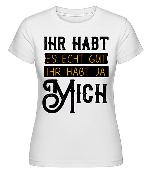 Ihr Habt Es Gut Wegen Mir · Shirtinator Frauen T-Shirt günstig online kaufen