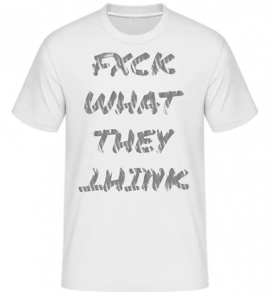 Fuck What They Think · Shirtinator Männer T-Shirt günstig online kaufen