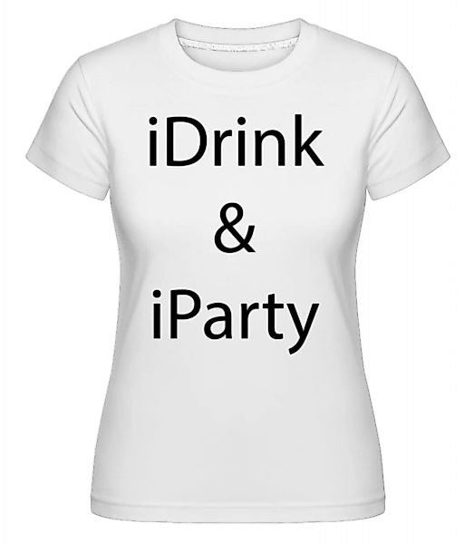 iDrink & iParty · Shirtinator Frauen T-Shirt günstig online kaufen