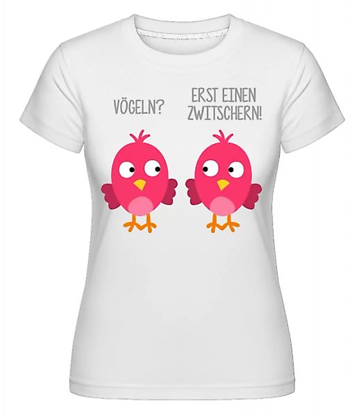 Vögeln? Erst Einen Zwitschern · Shirtinator Frauen T-Shirt günstig online kaufen
