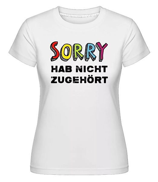 Sorry Hab Nicht Zugehört · Shirtinator Frauen T-Shirt günstig online kaufen