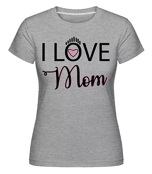 I Love Mom · Shirtinator Frauen T-Shirt günstig online kaufen