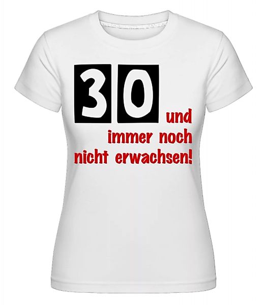 30 Und Immer Noch Nicht Erwachsen! · Shirtinator Frauen T-Shirt günstig online kaufen