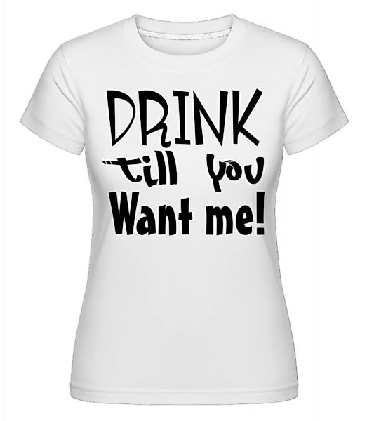 Drink Till You Want Me · Shirtinator Frauen T-Shirt günstig online kaufen