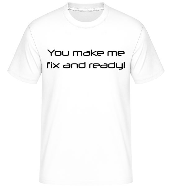 You Make Me Fix And Ready · Shirtinator Männer T-Shirt günstig online kaufen