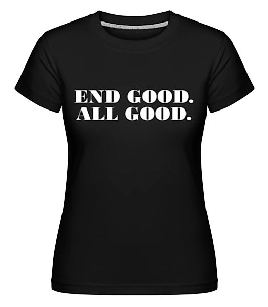 End Good All Good · Shirtinator Frauen T-Shirt günstig online kaufen