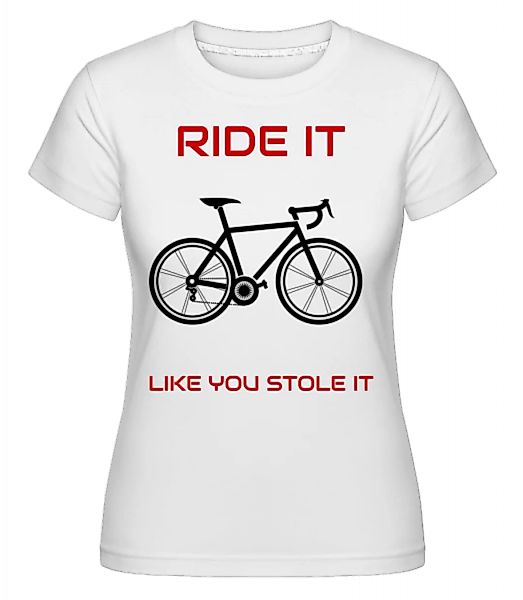 Ride It Like You Stole It · Shirtinator Frauen T-Shirt günstig online kaufen