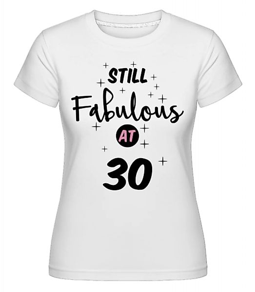 Still Fabulous At 30 · Shirtinator Frauen T-Shirt günstig online kaufen