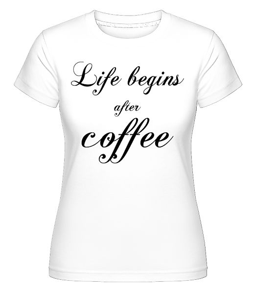 Life Begins After Coffee · Shirtinator Frauen T-Shirt günstig online kaufen