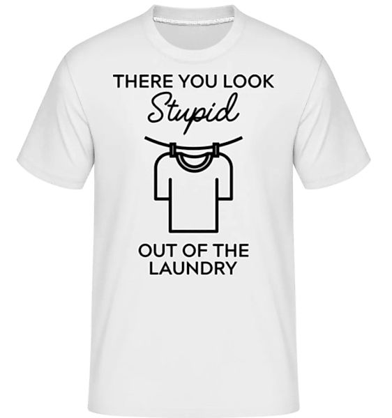 You Look Stupid Out Of The Laundry · Shirtinator Männer T-Shirt günstig online kaufen