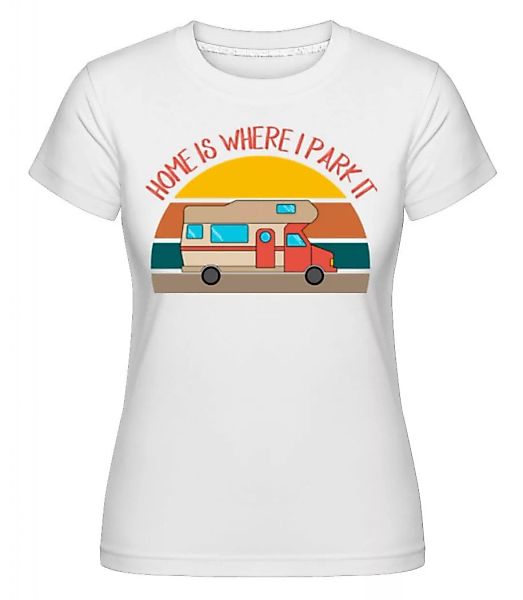 Home Is Where I Park It · Shirtinator Frauen T-Shirt günstig online kaufen