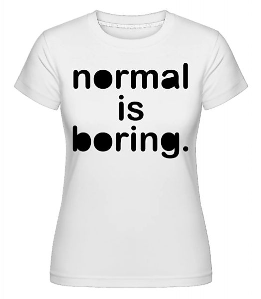 Normal Is Boring · Shirtinator Frauen T-Shirt günstig online kaufen