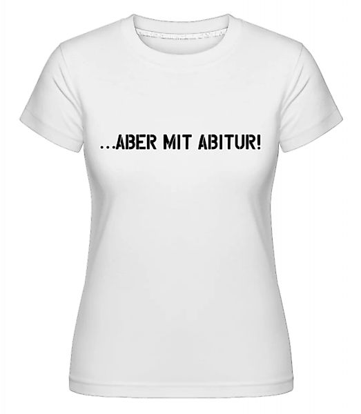 Aber Mit Abitur · Shirtinator Frauen T-Shirt günstig online kaufen