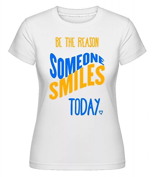 Be The Reason Someone Smiles Today · Shirtinator Frauen T-Shirt günstig online kaufen