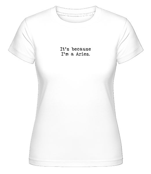 It's Because I'm A Aries · Shirtinator Frauen T-Shirt günstig online kaufen